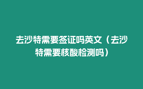 去沙特需要簽證嗎英文（去沙特需要核酸檢測嗎）