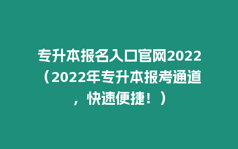 專升本報名入口官網2022（2022年專升本報考通道，快速便捷！）