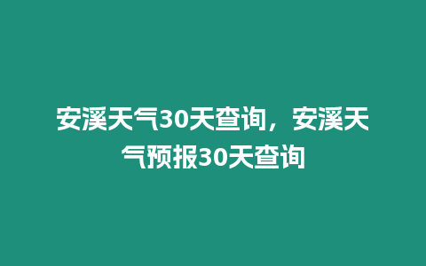 安溪天氣30天查詢，安溪天氣預(yù)報30天查詢