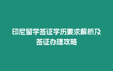 印尼留學簽證學歷要求解析及簽證辦理攻略