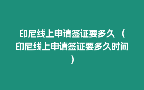 印尼線上申請簽證要多久 （印尼線上申請簽證要多久時間）