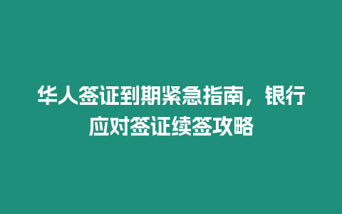 華人簽證到期緊急指南，銀行應對簽證續簽攻略