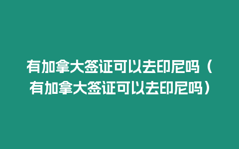 有加拿大簽證可以去印尼嗎（有加拿大簽證可以去印尼嗎）