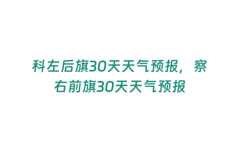 科左后旗30天天氣預報，察右前旗30天天氣預報