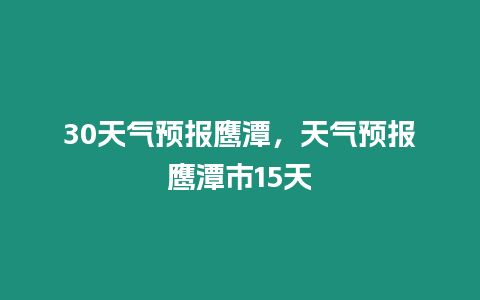 30天氣預報鷹潭，天氣預報鷹潭市15天