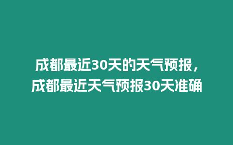 成都最近30天的天氣預(yù)報，成都最近天氣預(yù)報30天準確