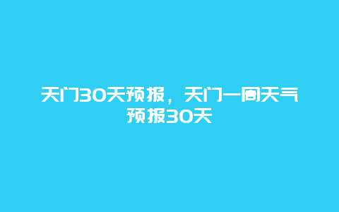 天門30天預報，天門一周天氣預報30天