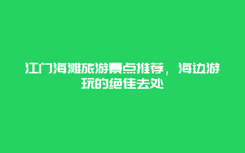 江門海灘旅游景點推薦，海邊游玩的絕佳去處