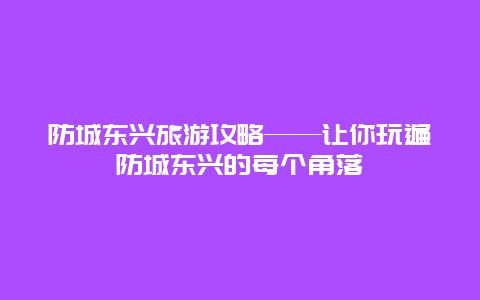 防城東興旅游攻略——讓你玩遍防城東興的每個(gè)角落