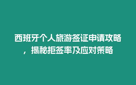 西班牙個人旅游簽證申請攻略，揭秘拒簽率及應對策略