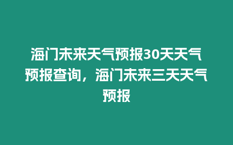 海門未來天氣預(yù)報(bào)30天天氣預(yù)報(bào)查詢，海門未來三天天氣預(yù)報(bào)