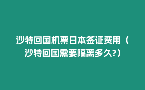 沙特回國機票日本簽證費用（沙特回國需要隔離多久?）