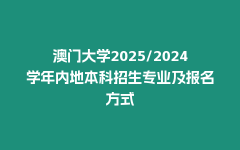 澳門大學2025/2024學年內地本科招生專業及報名方式