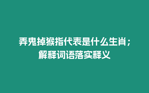 弄鬼掉猴指代表是什么生肖；解釋詞語落實釋義