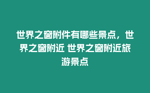 世界之窗附件有哪些景點，世界之窗附近 世界之窗附近旅游景點