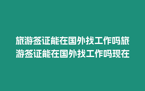 旅游簽證能在國外找工作嗎旅游簽證能在國外找工作嗎現(xiàn)在