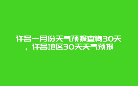 許昌一月份天氣預報查詢30天，許昌地區30天天氣預報