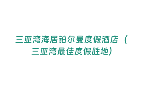 三亞灣海居鉑爾曼度假酒店（三亞灣最佳度假勝地）