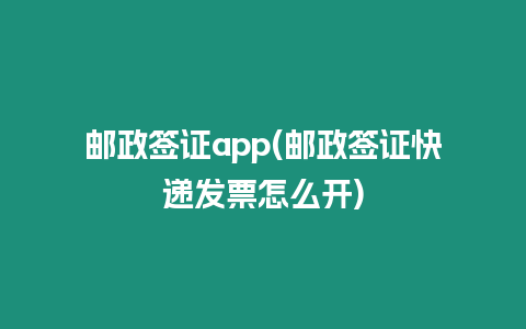 郵政簽證app(郵政簽證快遞發票怎么開)