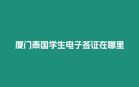 廈門泰國學生電子簽證在哪里