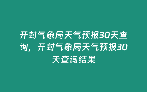 開封氣象局天氣預報30天查詢，開封氣象局天氣預報30天查詢結果