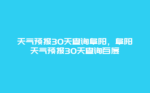 天氣預報30天查詢阜陽，阜陽天氣預報30天查詢百度