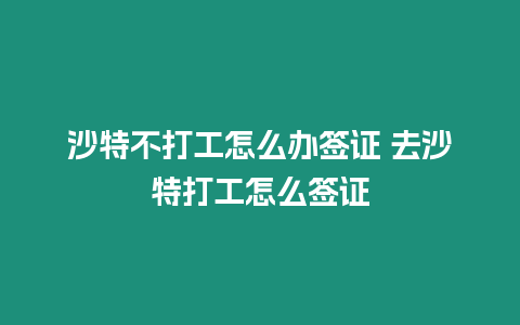 沙特不打工怎么辦簽證 去沙特打工怎么簽證