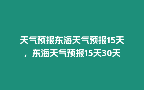 天氣預報東海天氣預報15天，東海天氣預報15天30天