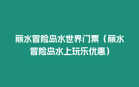 麗水冒險島水世界門票（麗水冒險島水上玩樂優惠）