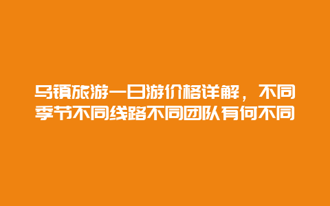 烏鎮(zhèn)旅游一日游價格詳解，不同季節(jié)不同線路不同團隊有何不同