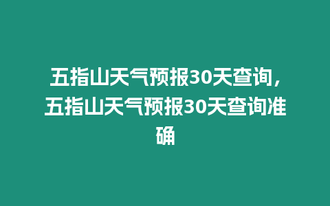 五指山天氣預(yù)報(bào)30天查詢，五指山天氣預(yù)報(bào)30天查詢準(zhǔn)確