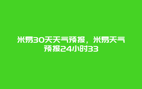 米易30天天氣預報，米易天氣預報24小時33