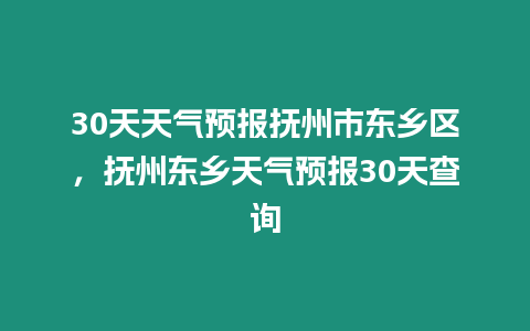 30天天氣預報撫州市東鄉區，撫州東鄉天氣預報30天查詢