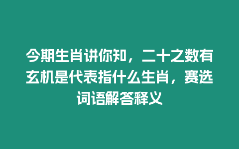 今期生肖講你知，二十之數有玄機是代表指什么生肖，賽選詞語解答釋義