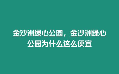 金沙洲綠心公園，金沙洲綠心公園為什么這么便宜