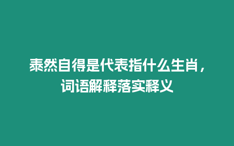 泰然自得是代表指什么生肖，詞語解釋落實釋義