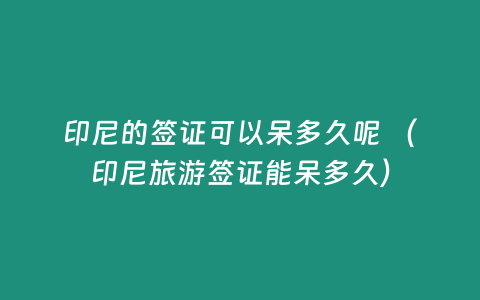 印尼的簽證可以呆多久呢 （印尼旅游簽證能呆多久）