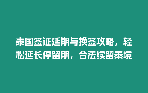 泰國簽證延期與換簽攻略，輕松延長停留期，合法續留泰境