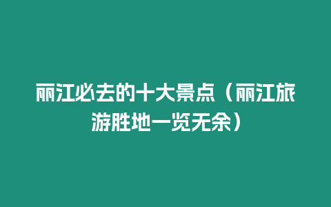 麗江必去的十大景點（麗江旅游勝地一覽無余）