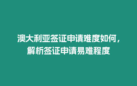 澳大利亞簽證申請難度如何，解析簽證申請易難程度