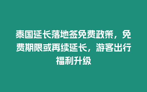 泰國延長落地簽免費政策，免費期限或再續延長，游客出行福利升級