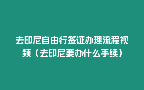 去印尼自由行簽證辦理流程視頻（去印尼要辦什么手續(xù)）