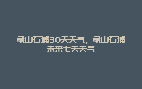 象山石浦30天天氣，象山石浦未來七天天氣