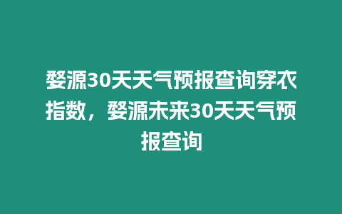 婺源30天天氣預報查詢穿衣指數，婺源未來30天天氣預報查詢