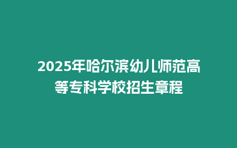 2025年哈爾濱幼兒師范高等專科學(xué)校招生章程