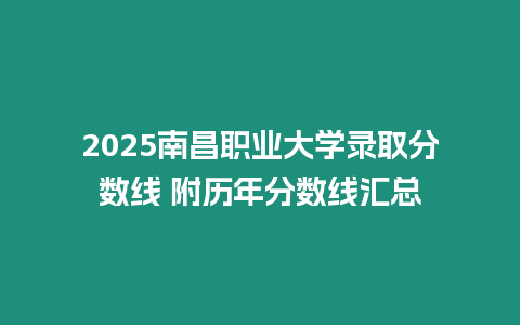 2025南昌職業大學錄取分數線 附歷年分數線匯總