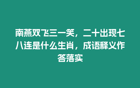 南燕雙飛三一笑，二十出現七八連是什么生肖，成語釋義作答落實