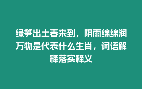 綠筍出土春來到，陰雨綿綿潤萬物是代表什么生肖，詞語解釋落實釋義