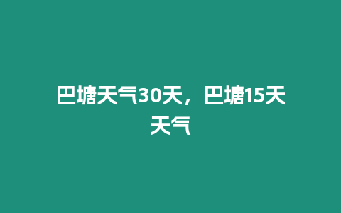 巴塘天氣30天，巴塘15天天氣