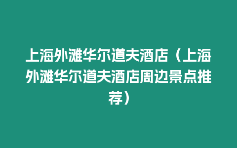 上海外灘華爾道夫酒店（上海外灘華爾道夫酒店周邊景點推薦）